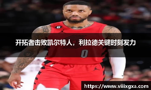 开拓者击败凯尔特人，利拉德关键时刻发力