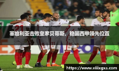 塞维利亚击败皇家贝蒂斯，稳固西甲领先位置