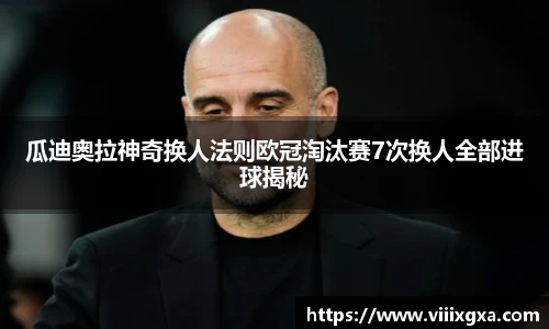 瓜迪奥拉神奇换人法则欧冠淘汰赛7次换人全部进球揭秘