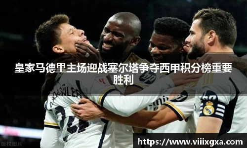 皇家马德里主场迎战塞尔塔争夺西甲积分榜重要胜利