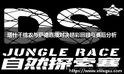 塔什干棉农与萨德直播对决精彩回顾与赛后分析