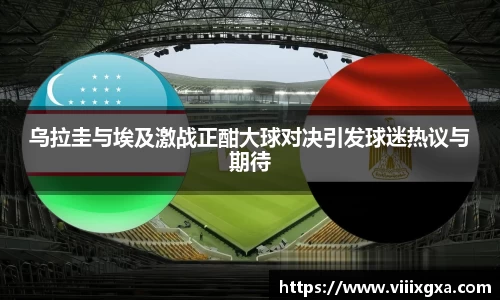 乌拉圭与埃及激战正酣大球对决引发球迷热议与期待