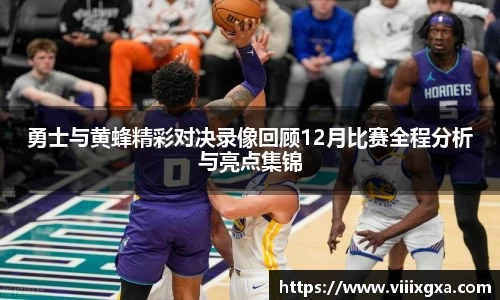 勇士与黄蜂精彩对决录像回顾12月比赛全程分析与亮点集锦