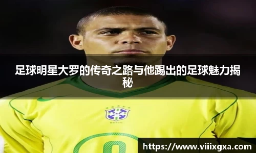 足球明星大罗的传奇之路与他踢出的足球魅力揭秘