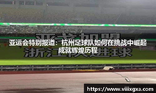 亚运会特别报道：杭州足球队如何在挑战中崛起成就辉煌历程