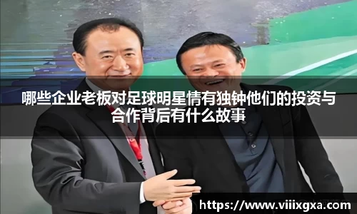 哪些企业老板对足球明星情有独钟他们的投资与合作背后有什么故事