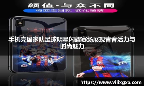 手机壳国家队足球明星闪耀赛场展现青春活力与时尚魅力