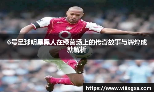 6号足球明星黑人在绿茵场上的传奇故事与辉煌成就解析